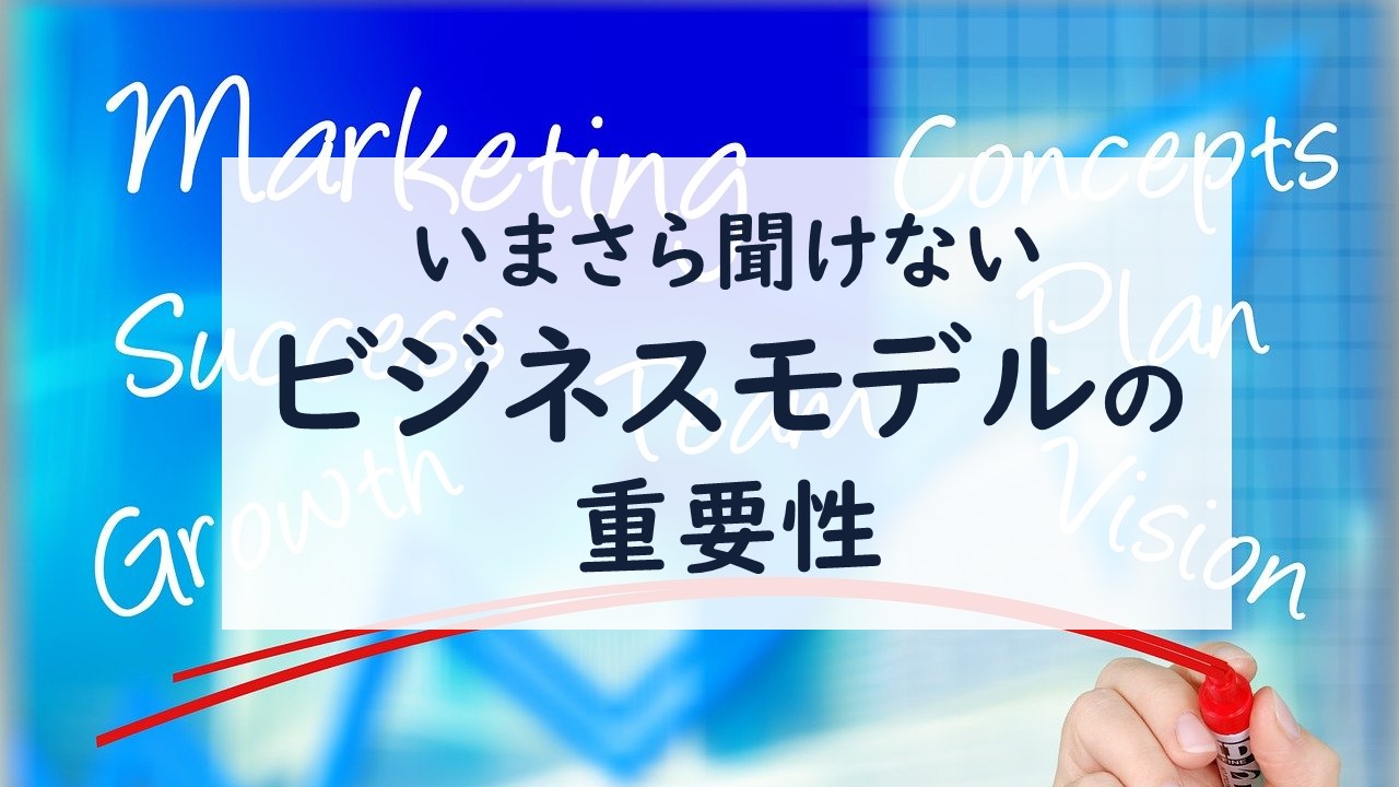 いまさら聞けない、ビジネスモデルの重要性